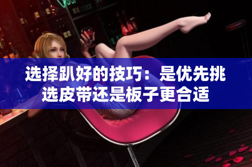 选择趴好的技巧：是优先挑选皮带还是板子更合适