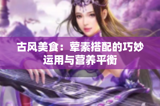 古风美食：荤素搭配的巧妙运用与营养平衡