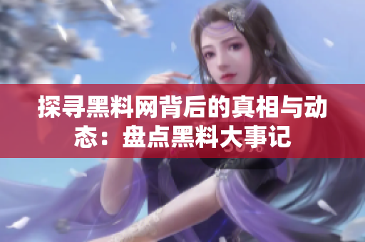 探寻黑料网背后的真相与动态：盘点黑料大事记