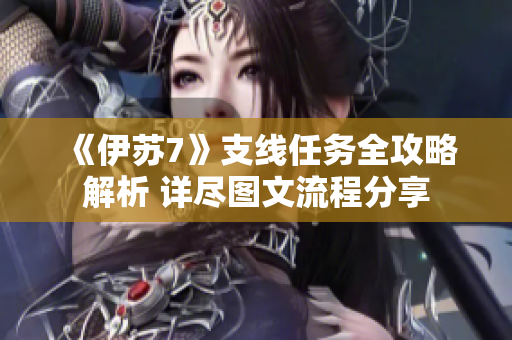 《伊苏7》支线任务全攻略解析 详尽图文流程分享