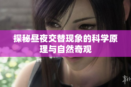 探秘昼夜交替现象的科学原理与自然奇观