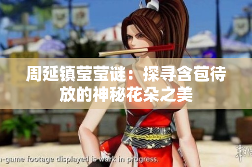 周延镇莹莹谜：探寻含苞待放的神秘花朵之美