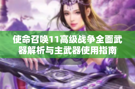 使命召唤11高级战争全面武器解析与主武器使用指南