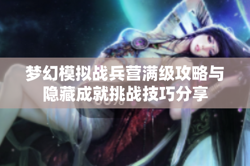 梦幻模拟战兵营满级攻略与隐藏成就挑战技巧分享