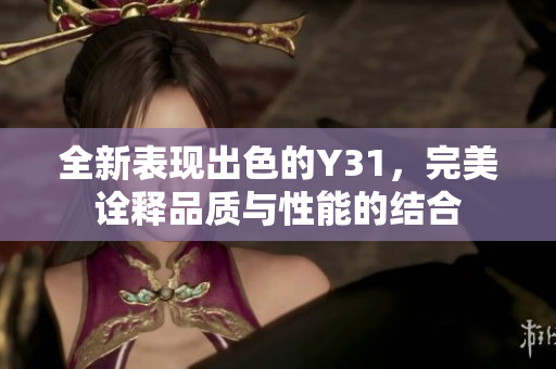 全新表现出色的Y31，完美诠释品质与性能的结合