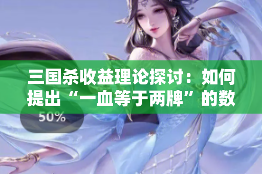 三国杀收益理论探讨：如何提出“一血等于两牌”的数学规律