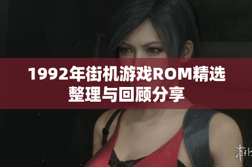 1992年街机游戏ROM精选整理与回顾分享