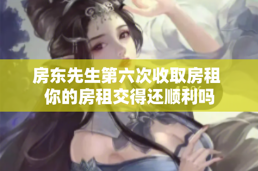 房东先生第六次收取房租 你的房租交得还顺利吗