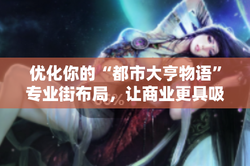 优化你的“都市大亨物语”专业街布局，让商业更具吸引力与活力