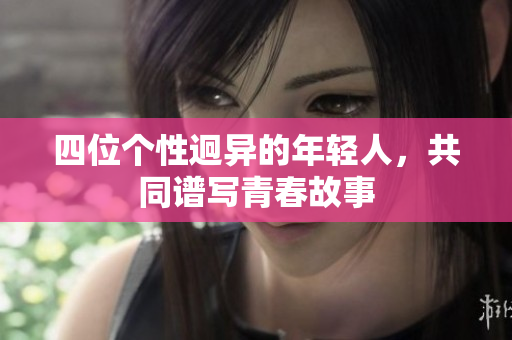 四位个性迥异的年轻人，共同谱写青春故事