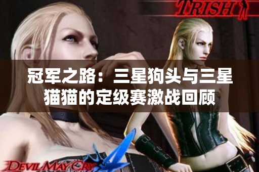 冠军之路：三星狗头与三星猫猫的定级赛激战回顾