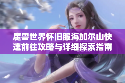 魔兽世界怀旧服海加尔山快速前往攻略与详细探索指南