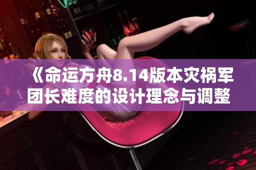 《命运方舟8.14版本灾祸军团长难度的设计理念与调整策略》
