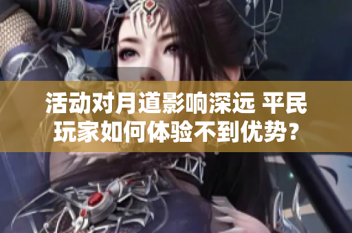 活动对月道影响深远 平民玩家如何体验不到优势？