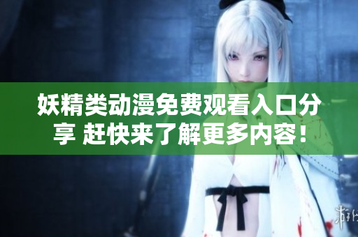 妖精类动漫免费观看入口分享 赶快来了解更多内容！