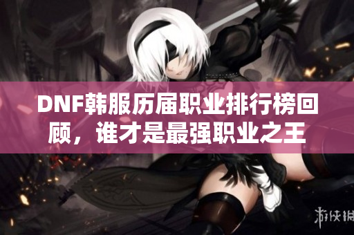 DNF韩服历届职业排行榜回顾，谁才是最强职业之王