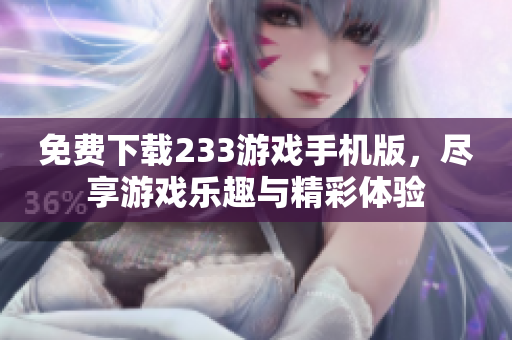 免费下载233游戏手机版，尽享游戏乐趣与精彩体验