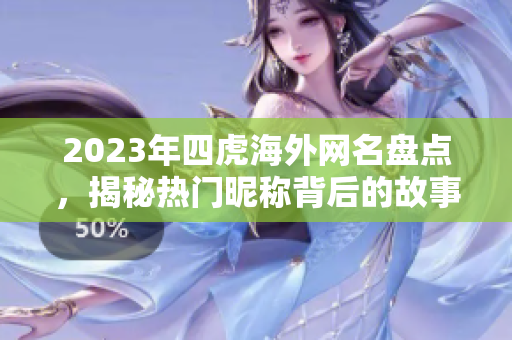 2023年四虎海外网名盘点，揭秘热门昵称背后的故事