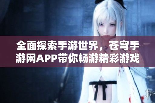 全面探索手游世界，苍穹手游网APP带你畅游精彩游戏体验