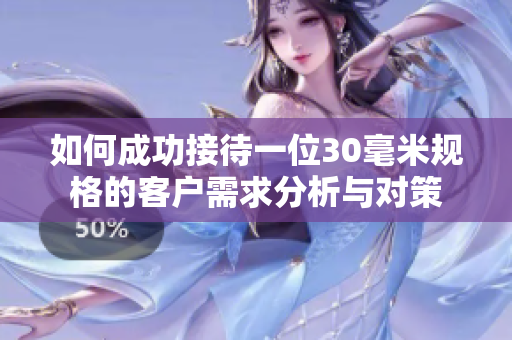 如何成功接待一位30毫米规格的客户需求分析与对策