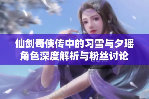仙剑奇侠传中的习雪与夕瑶角色深度解析与粉丝讨论