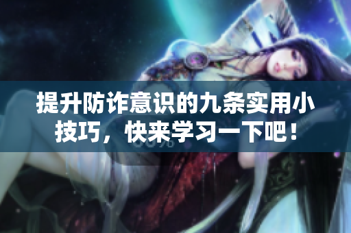 提升防诈意识的九条实用小技巧，快来学习一下吧！