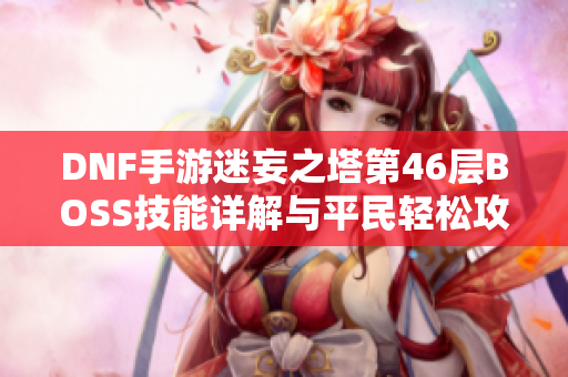 DNF手游迷妄之塔第46层BOSS技能详解与平民轻松攻略分享