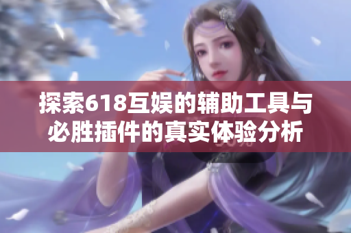 探索618互娱的辅助工具与必胜插件的真实体验分析