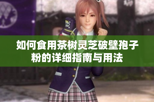 如何食用茶树灵芝破壁孢子粉的详细指南与用法