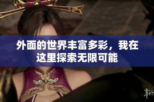外面的世界丰富多彩，我在这里探索无限可能