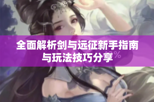全面解析剑与远征新手指南与玩法技巧分享