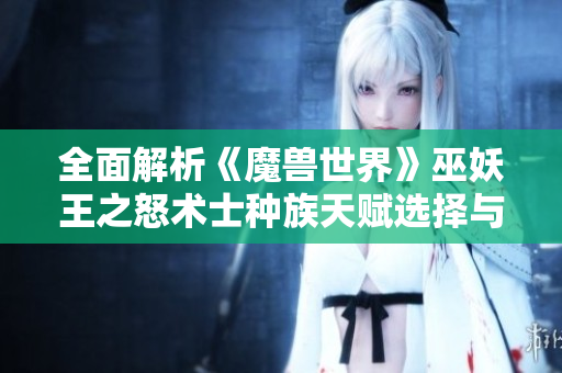 全面解析《魔兽世界》巫妖王之怒术士种族天赋选择与推荐