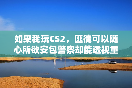 如果我玩CS2，匪徒可以随心所欲安包警察却能透视重置