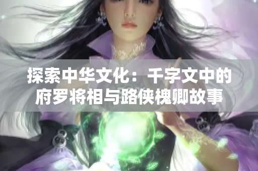 探索中华文化：千字文中的府罗将相与路侠槐卿故事