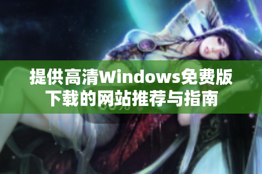 提供高清Windows免费版下载的网站推荐与指南