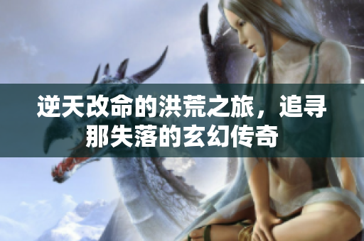 逆天改命的洪荒之旅，追寻那失落的玄幻传奇