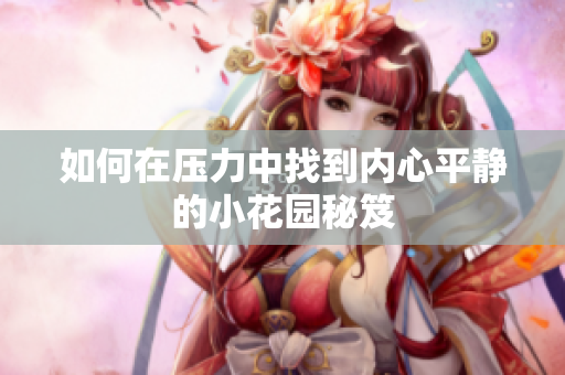 如何在压力中找到内心平静的小花园秘笈