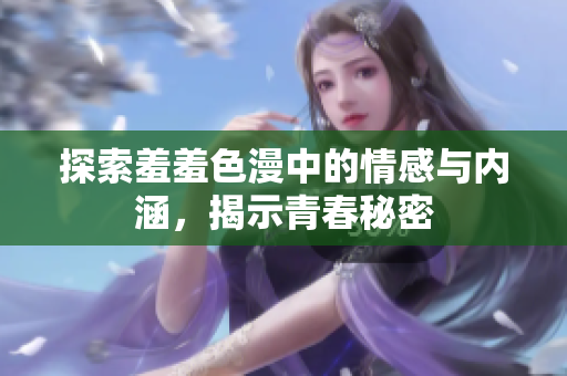 探索羞羞色漫中的情感与内涵，揭示青春秘密