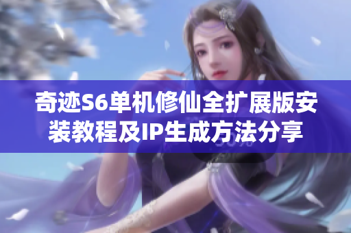 奇迹S6单机修仙全扩展版安装教程及IP生成方法分享