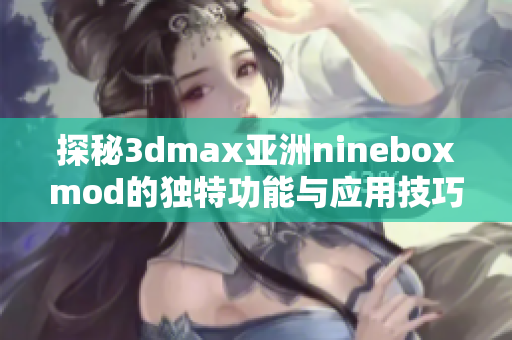 探秘3dmax亚洲nineboxmod的独特功能与应用技巧