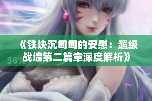 《铁块沉甸甸的安慰：超级战墙第二篇章深度解析》