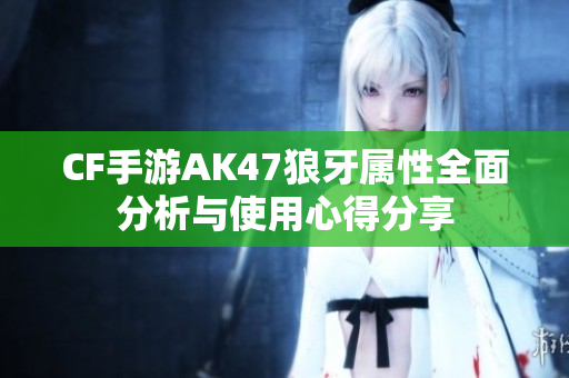 CF手游AK47狼牙属性全面分析与使用心得分享