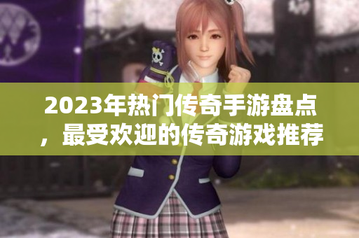 2023年热门传奇手游盘点，最受欢迎的传奇游戏推荐