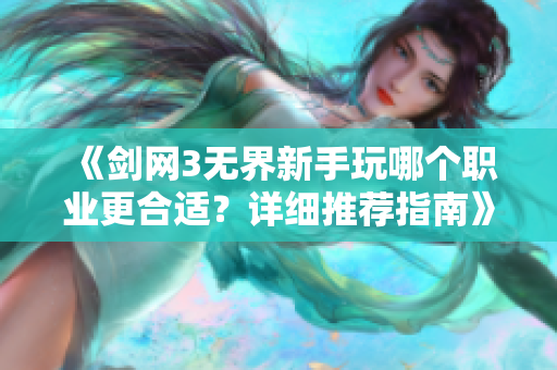 《剑网3无界新手玩哪个职业更合适？详细推荐指南》