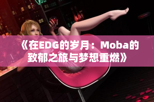 《在EDG的岁月：Moba的致郁之旅与梦想重燃》