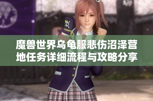 魔兽世界乌龟服悲伤沼泽营地任务详细流程与攻略分享