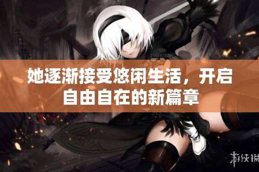 她逐渐接受悠闲生活，开启自由自在的新篇章
