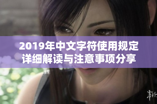 2019年中文字符使用规定详细解读与注意事项分享