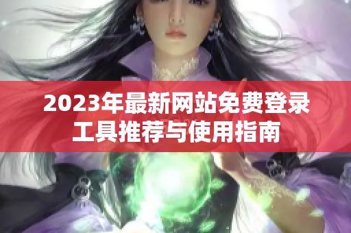 2023年最新网站免费登录工具推荐与使用指南