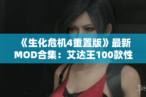 《生化危机4重置版》最新MOD合集：艾达王100款性感服装一览